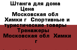 Штанга для дома › Цена ­ 5 000 - Московская обл., Химки г. Спортивные и туристические товары » Тренажеры   . Московская обл.,Химки г.